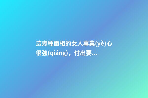 這幾種面相的女人事業(yè)心很強(qiáng)，付出要比男人多