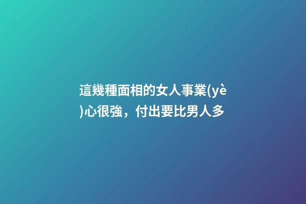 這幾種面相的女人事業(yè)心很強，付出要比男人多