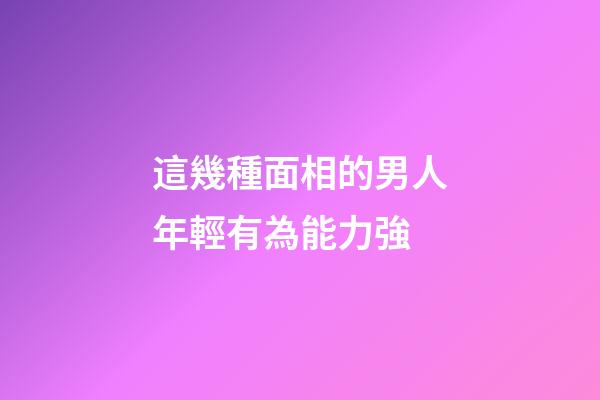 這幾種面相的男人年輕有為能力強