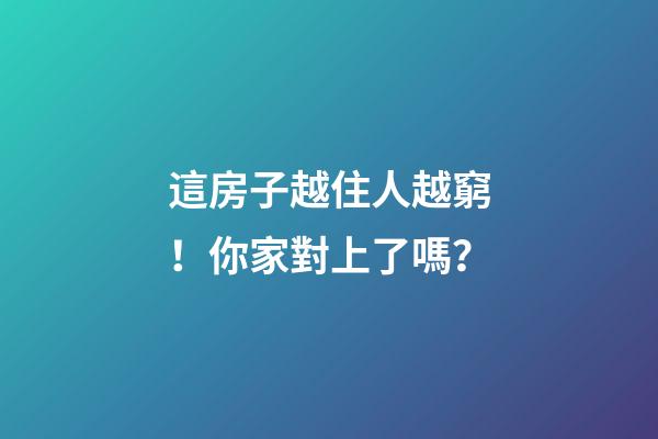 這房子越住人越窮！你家對上了嗎？