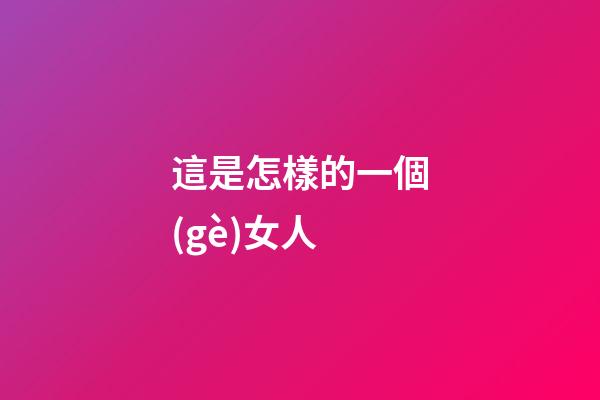 這是怎樣的一個(gè)女人?