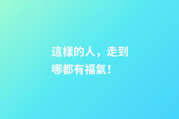 這樣的人，走到哪都有福氣！