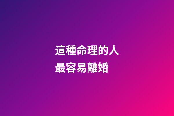 這種命理的人最容易離婚