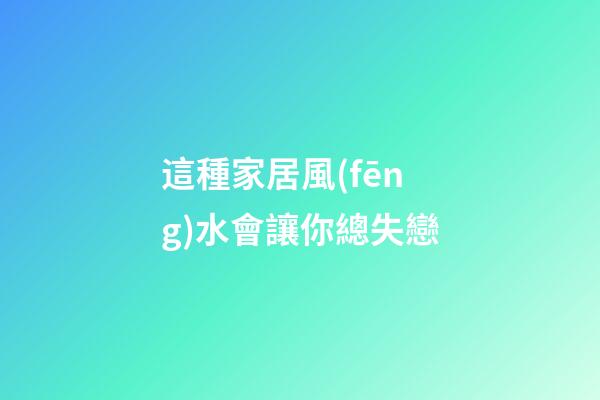 這種家居風(fēng)水會讓你總失戀