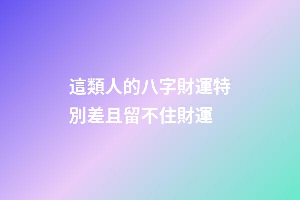 這類人的八字財運特別差且留不住財運
