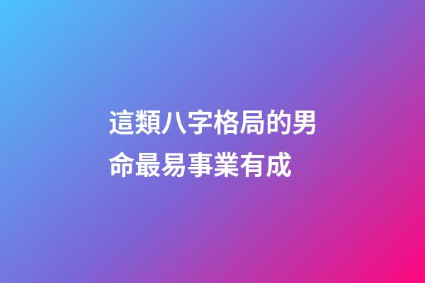 這類八字格局的男命最易事業有成