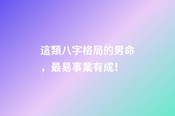 這類八字格局的男命，最易事業有成！
