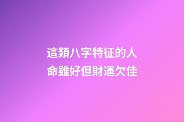 這類八字特征的人命雖好但財運欠佳