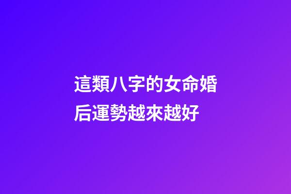 這類八字的女命婚后運勢越來越好