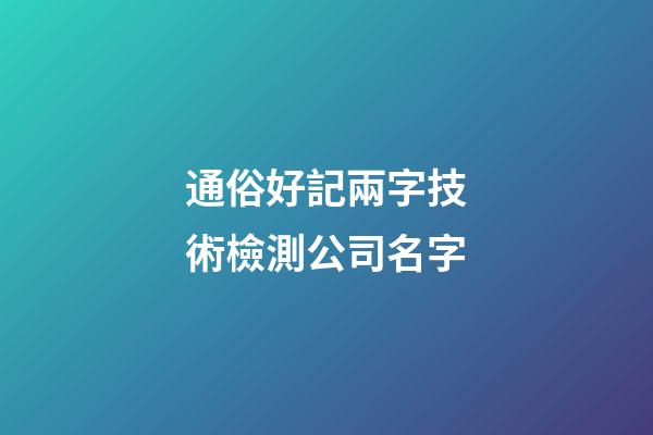 通俗好記兩字技術檢測公司名字-第1張-公司起名-玄機派