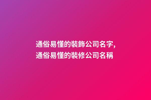 通俗易懂的裝飾公司名字,通俗易懂的裝修公司名稱-第1張-公司起名-玄機(jī)派