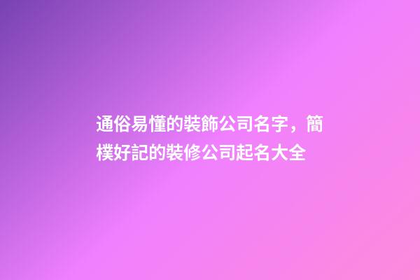 通俗易懂的裝飾公司名字，簡樸好記的裝修公司起名大全