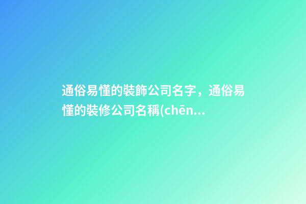 通俗易懂的裝飾公司名字，通俗易懂的裝修公司名稱(chēng)