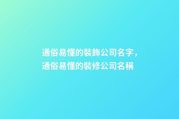通俗易懂的裝飾公司名字，通俗易懂的裝修公司名稱-第1張-公司起名-玄機(jī)派