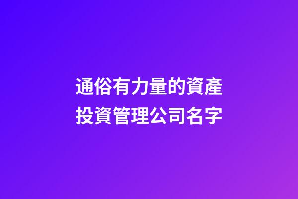通俗有力量的資產投資管理公司名字-第1張-公司起名-玄機派