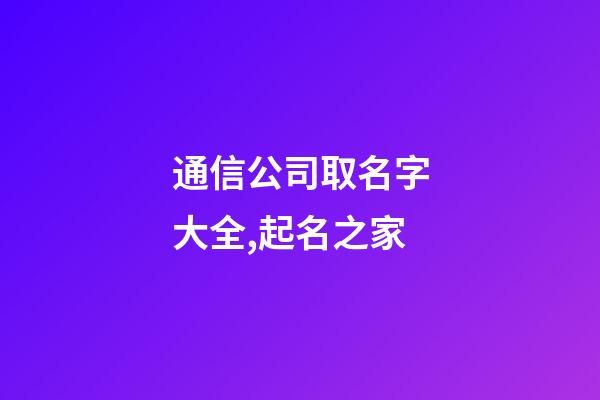 通信公司取名字大全,起名之家-第1張-公司起名-玄機派