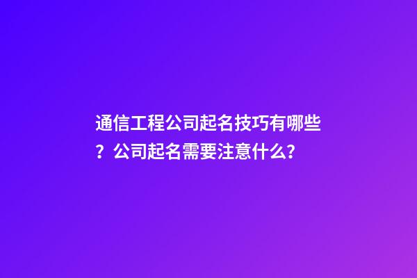 通信工程公司起名技巧有哪些？公司起名需要注意什么？-第1張-公司起名-玄機(jī)派