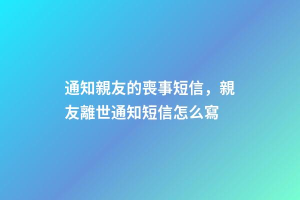 通知親友的喪事短信，親友離世通知短信怎么寫