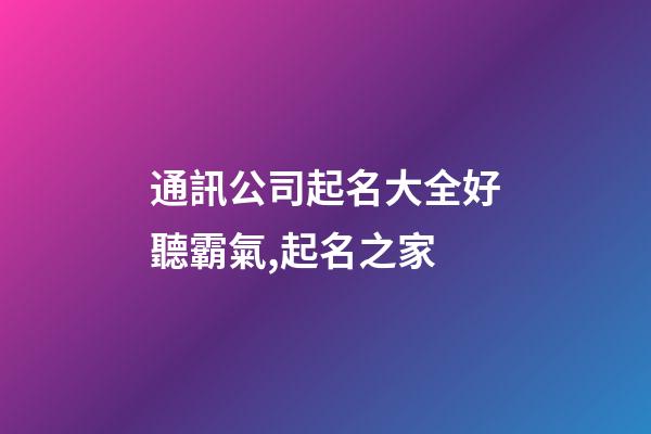 通訊公司起名大全好聽霸氣,起名之家-第1張-公司起名-玄機派