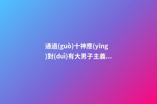 通過(guò)十神應(yīng)對(duì)有大男子主義的人
