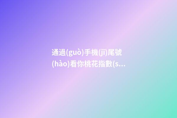 通過(guò)手機(jī)尾號(hào)看你桃花指數(shù)