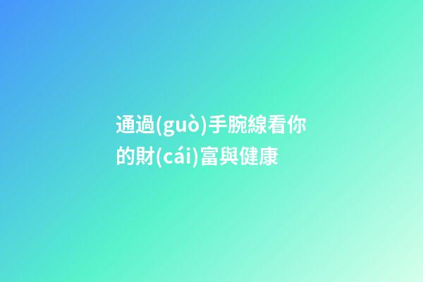 通過(guò)手腕線看你的財(cái)富與健康