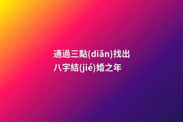 通過三點(diǎn)找出八字結(jié)婚之年