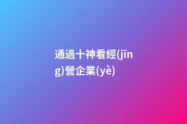通過十神看經(jīng)營企業(yè)