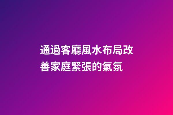 通過客廳風水布局改善家庭緊張的氣氛