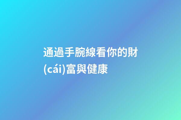 通過手腕線看你的財(cái)富與健康