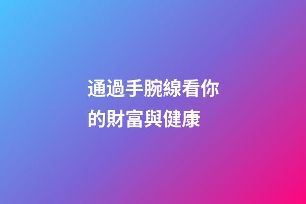 通過手腕線看你的財富與健康