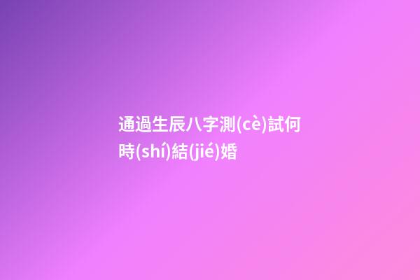通過生辰八字測(cè)試何時(shí)結(jié)婚