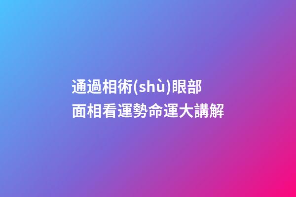 通過相術(shù)眼部面相看運勢命運大講解