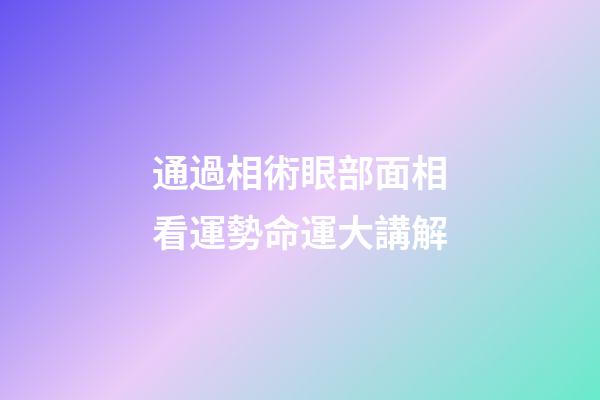 通過相術眼部面相看運勢命運大講解