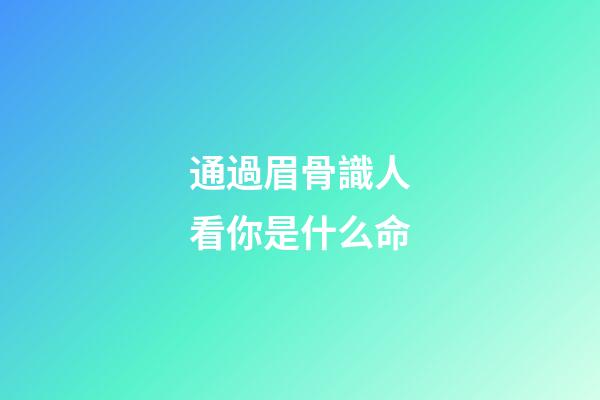 通過眉骨識人看你是什么命