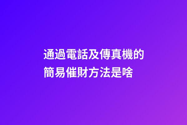 通過電話及傳真機的簡易催財方法是啥