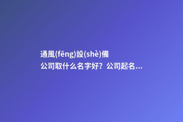 通風(fēng)設(shè)備公司取什么名字好？公司起名大全免費推薦-第1張-公司起名-玄機(jī)派