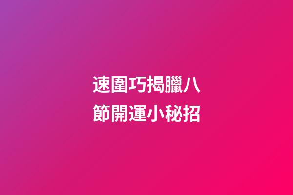 速圍巧揭臘八節開運小秘招