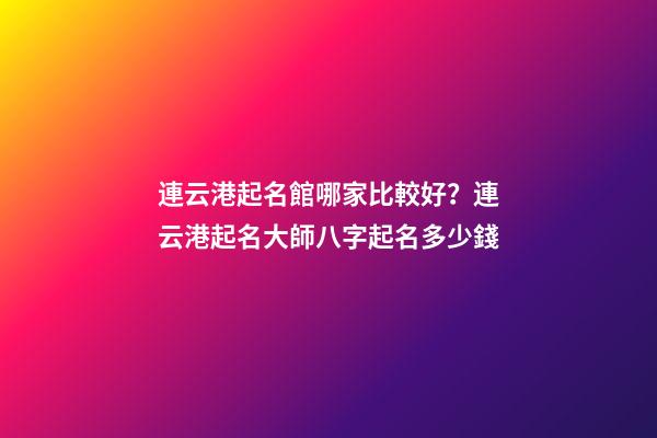 連云港起名館哪家比較好？連云港起名大師八字起名多少錢-第1張-店鋪起名-玄機(jī)派