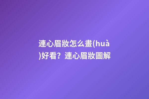 連心眉妝怎么畫(huà)好看？連心眉妝圖解