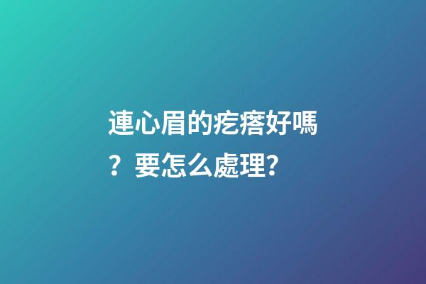 連心眉的疙瘩好嗎？要怎么處理？