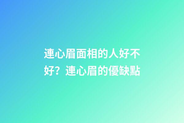 連心眉面相的人好不好？連心眉的優缺點