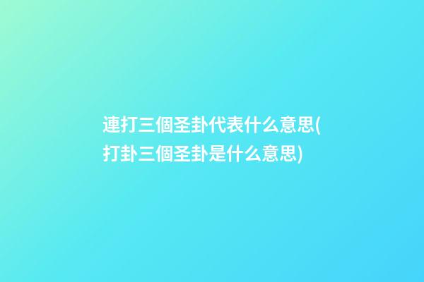 連打三個圣卦代表什么意思(打卦三個圣卦是什么意思)