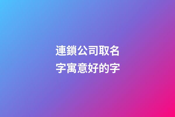 連鎖公司取名字寓意好的字-第1張-公司起名-玄機(jī)派
