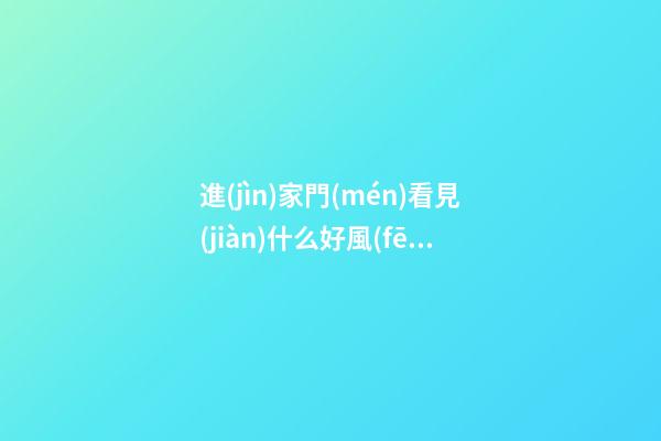 進(jìn)家門(mén)看見(jiàn)什么好風(fēng)水