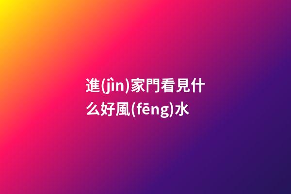 進(jìn)家門看見什么好風(fēng)水