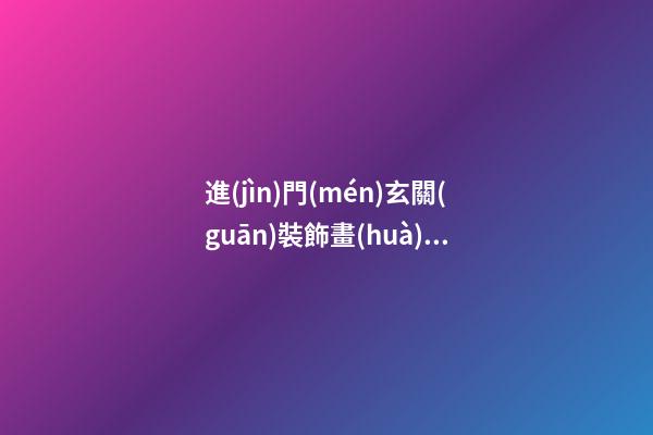 進(jìn)門(mén)玄關(guān)裝飾畫(huà)的意義和風(fēng)水