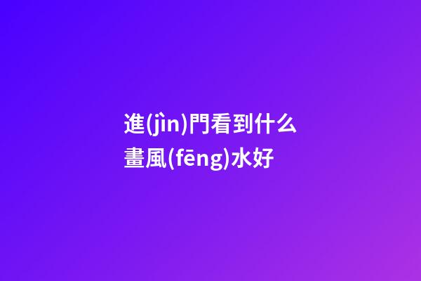 進(jìn)門看到什么畫風(fēng)水好
