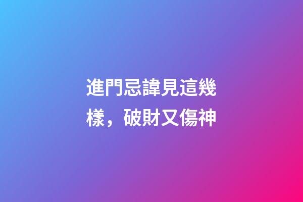 進門忌諱見這幾樣，破財又傷神