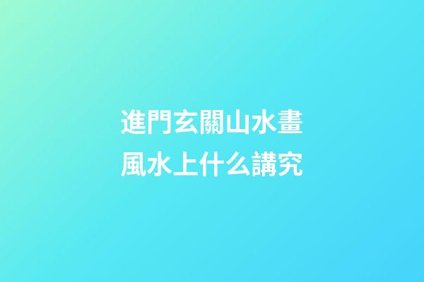 進門玄關山水畫風水上什么講究